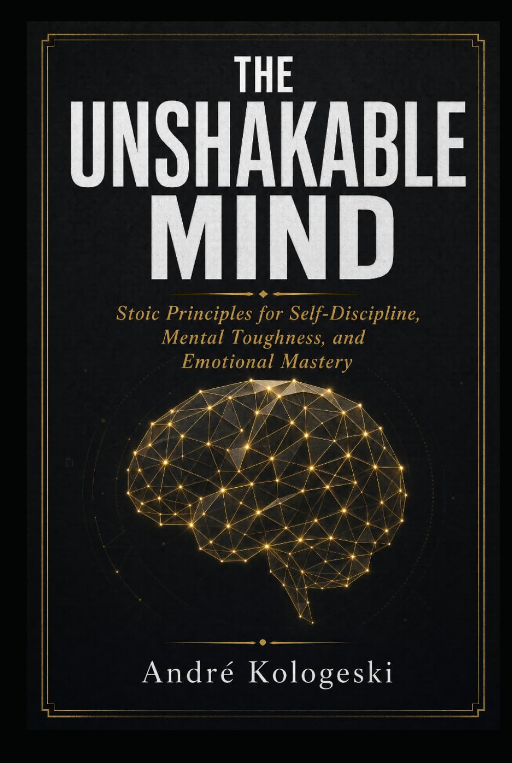 THE UNSHAKABLE MIND: Stoic Principles for Self-Discipline, Mental Toughness, and Emotional Mastery
