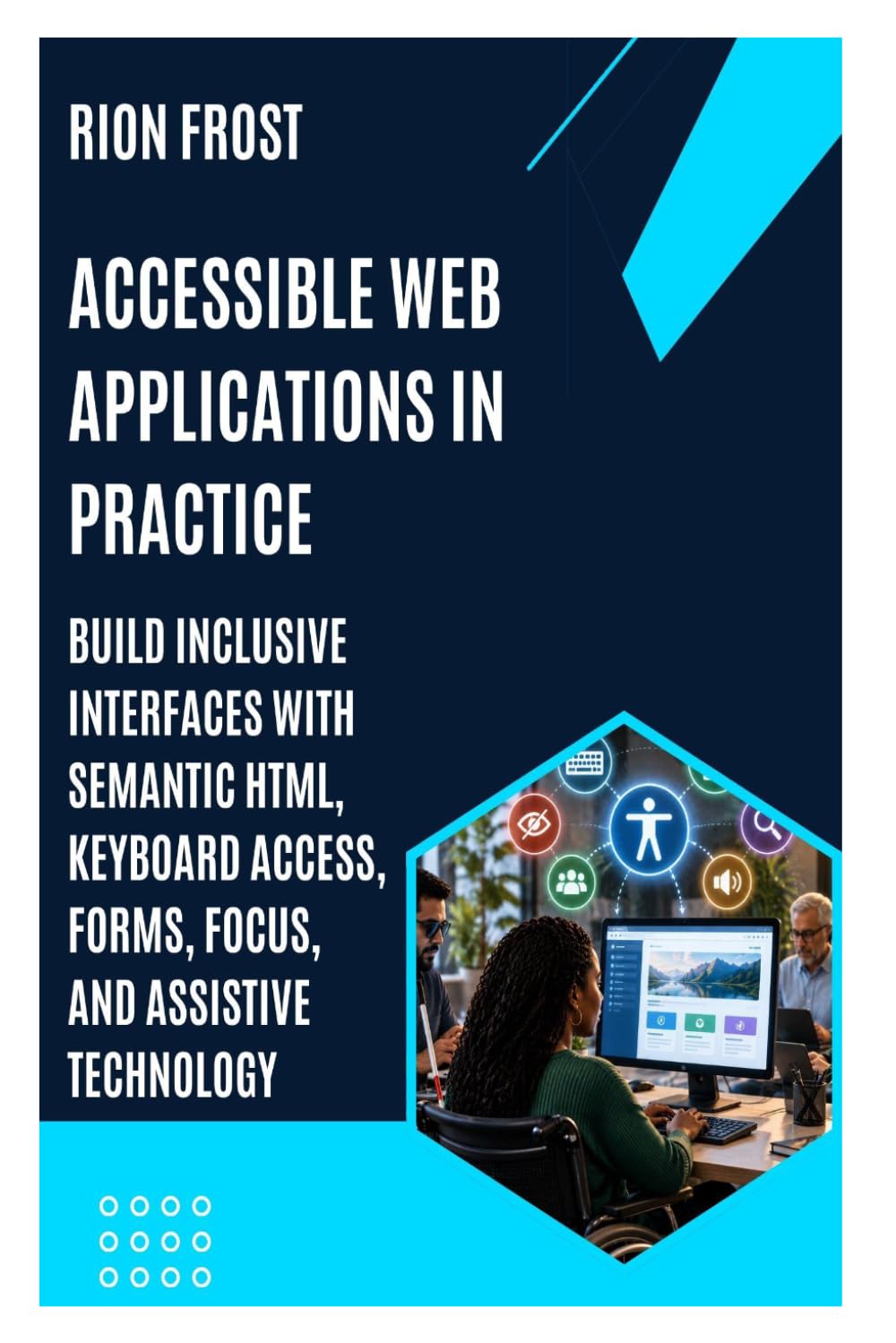 ler totalmente Accessible Web Applications in Practice: Build Inclusive Interfaces with Semantic HTML, Keyboard Access, Forms, Focus, and Assistive Technology