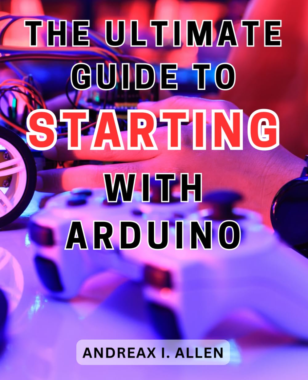 The Ultimate Guide to Starting with Arduino: Unlock the World of Electronics with a Comprehensive Step-by-Step Guide to Mastering Arduino Programming and Projects baixar livro de graça