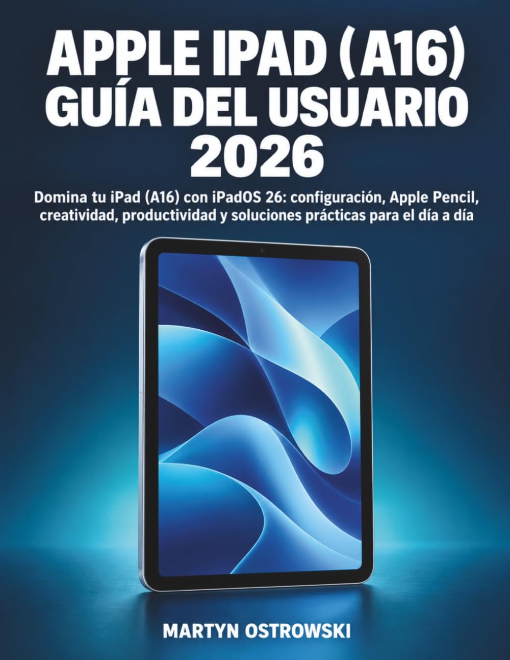 Apple iPad (A16) Guía del Usuario 2026: Domina tu iPad (A16) con iPadOS 26: configuración, Apple Pencil, creatividad, productividad y soluciones prácticas para el día a día (Spanish Edition) baixar o livro de graça
