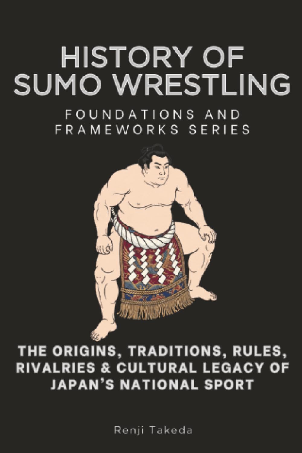 History of Sumo Wrestling, Foundations and Frameworks Series: The Origins, Traditions, Rules, Rivalries & Cultural Legacy of Japan’s National Sport baixar livro de graça