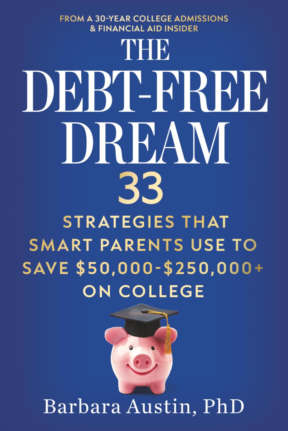 The Debt-Free Dream: 33 Strategies That Smart Parents Use to Save $50,000-$250,000+ on College
