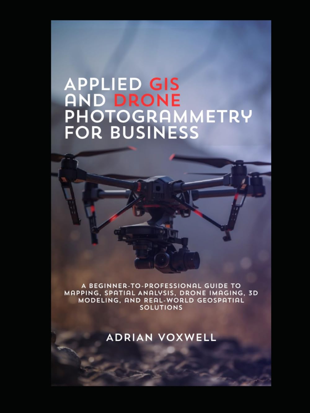 ler totalmente Applied GIS and Drone Photogrammetry for Business: A Beginner-to-Professional Guide to Mapping, Spatial Analysis, Drone Imaging, 3D Modeling, and Real-World Geospatial Solutions