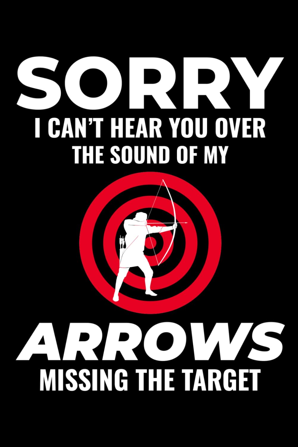 Sorry, I Can't Hear You Over the Sound of My Arrows Missing the Target: Archery Archer Bow Arrow Blank Lined Journal Notebook Diary