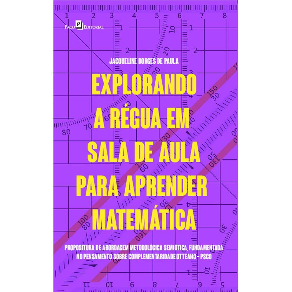 Explorando a Régua em Sala de Aula Para Aprender Matemática: Propositura de Abordagem Metodológica Semiótica, Fundamentada no Pensamento Sobre Complementaridade Otteano – PSCO baixar livro de graça