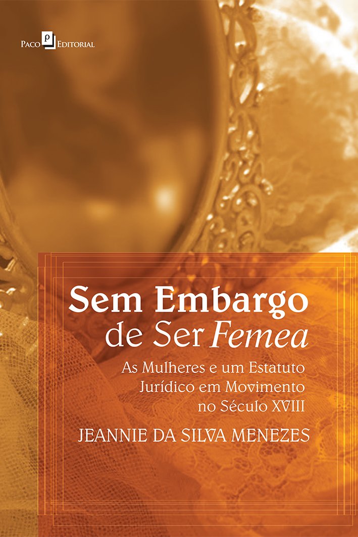 Sem embargo de ser femea: as Mulheres e um Estatuto Jurídico em Movimento no Século XVIII baixar livro de graça