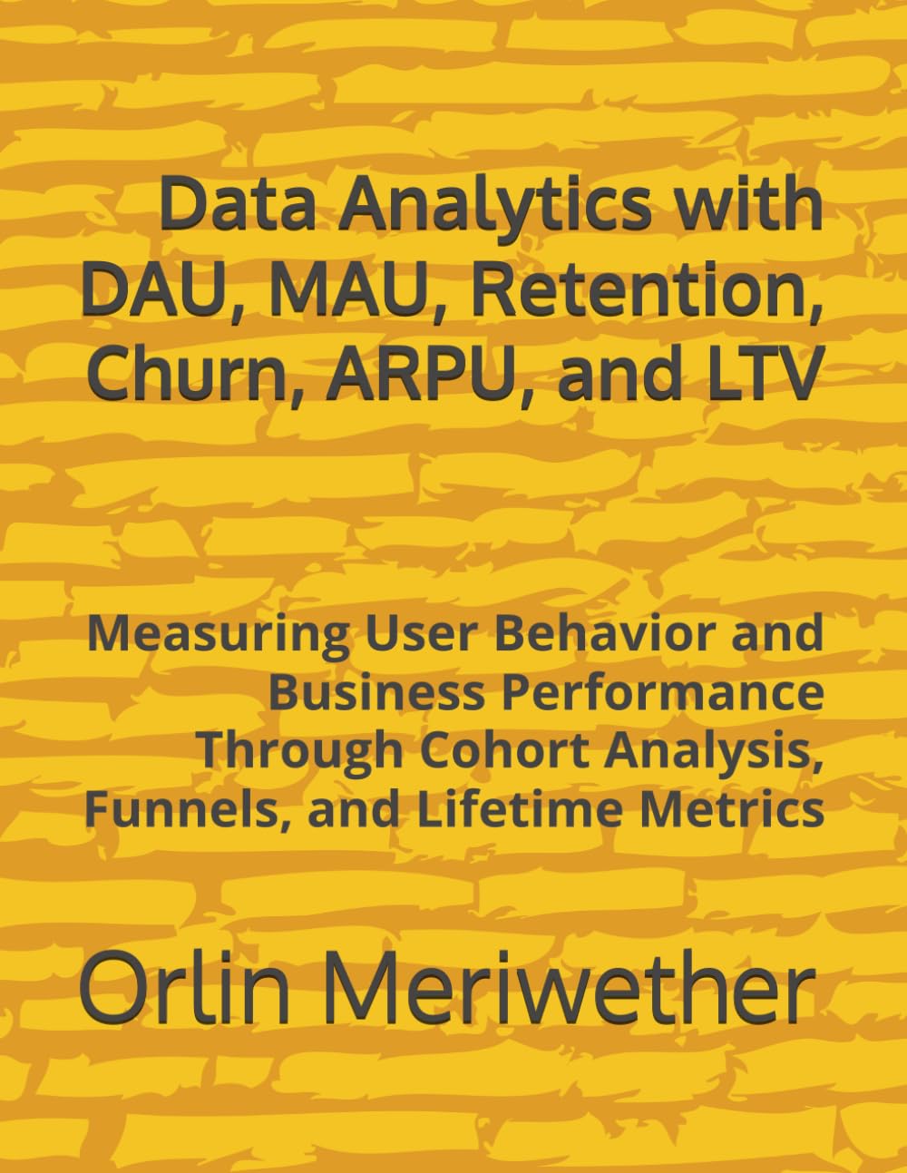 Data Analytics with DAU, MAU, Retention, Churn, ARPU, and LTV: Measuring User Behavior and Business Performance Through Cohort Analysis, Funnels, and Lifetime Metrics baixar livro de graça