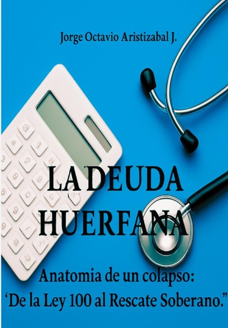 ler totalmente LA DEUDA HUERFANA: Anatomia de un Colapso: De la Ley 100 al Rescate Soberano (Spanish Edition)