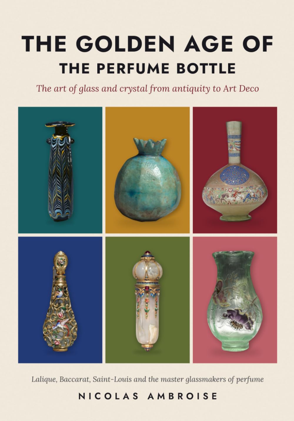The Golden Age of the Perfume Bottle: The art of glass and crystal from antiquity to Art Deco: Lalique, Baccarat, Saint-Louis and the master glassmakers of perfume