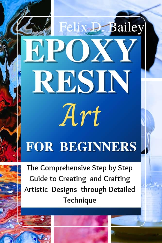 Epoxy Resin Art for Beginners: The Comprehensive Step by Step Guide to Creating and Crafting Artistic Designs through Detailed Technique (English Edition) baixar livro de graça