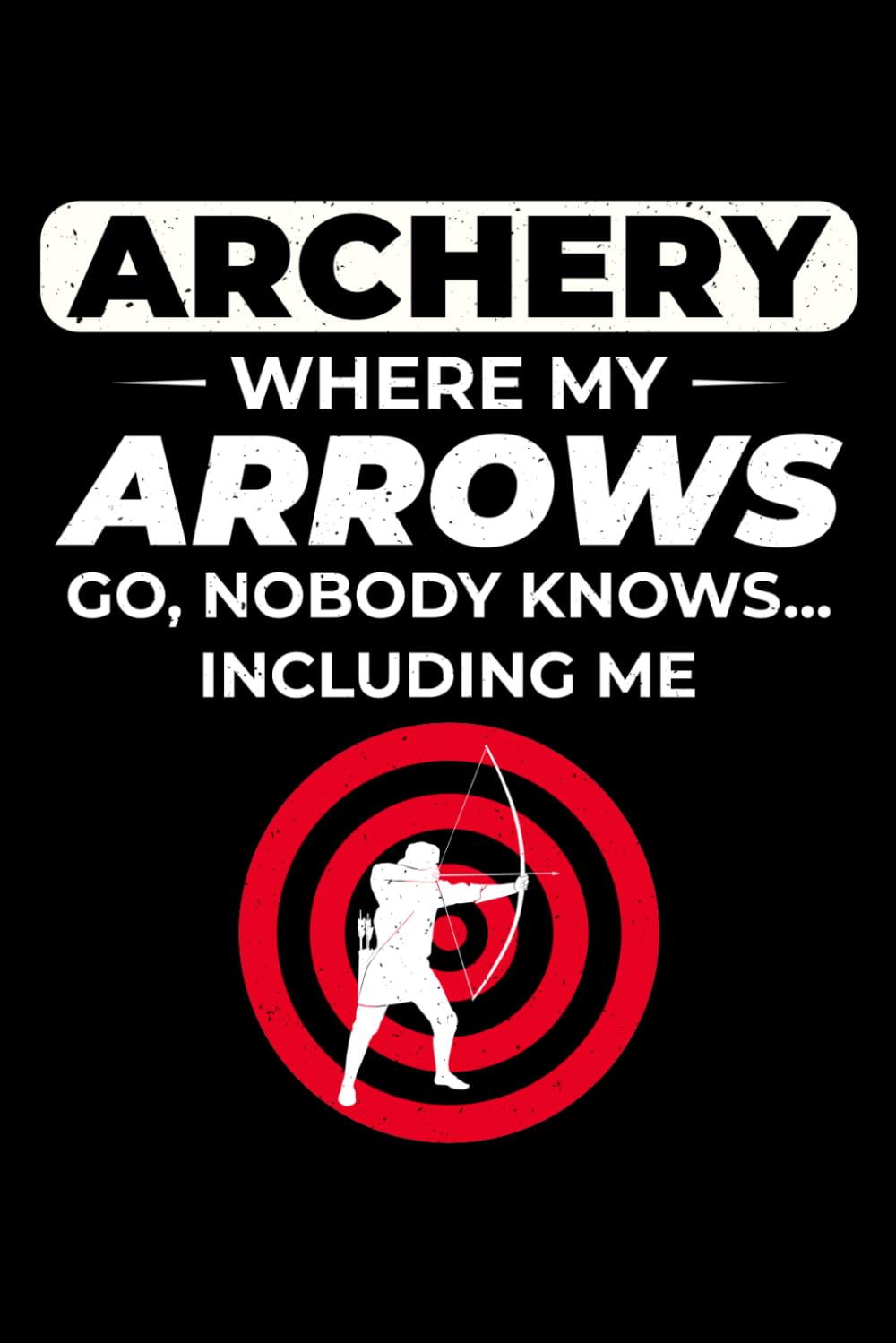 Archery - Where my Arrows go, Nobody knows... Including me: Archery Archer Bow Arrow Blank Lined Journal Notebook Diary