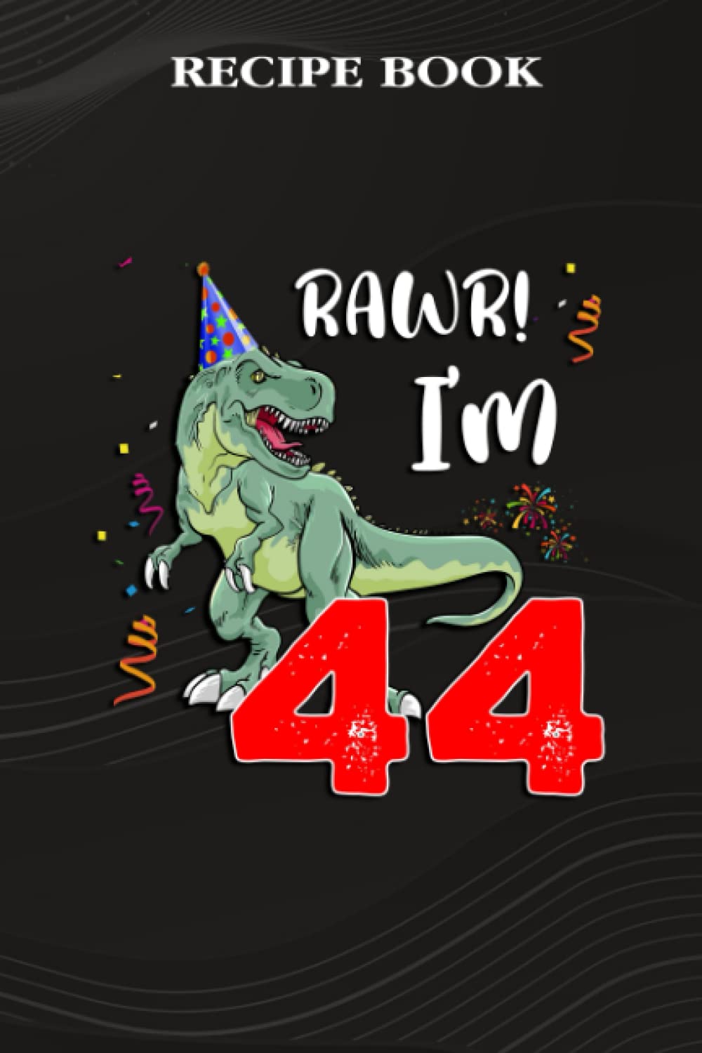 Recipe Book:Kids Rawr I'm 44 44th Birthday Dinosaur Gift: Gifts for Teens: A Beautiful & Modern Keepsake Recipe Notebook & Organizer to Write in Your... Blank Recipe Book & Cookbook,Birthday Gifts baixar o livro de graça