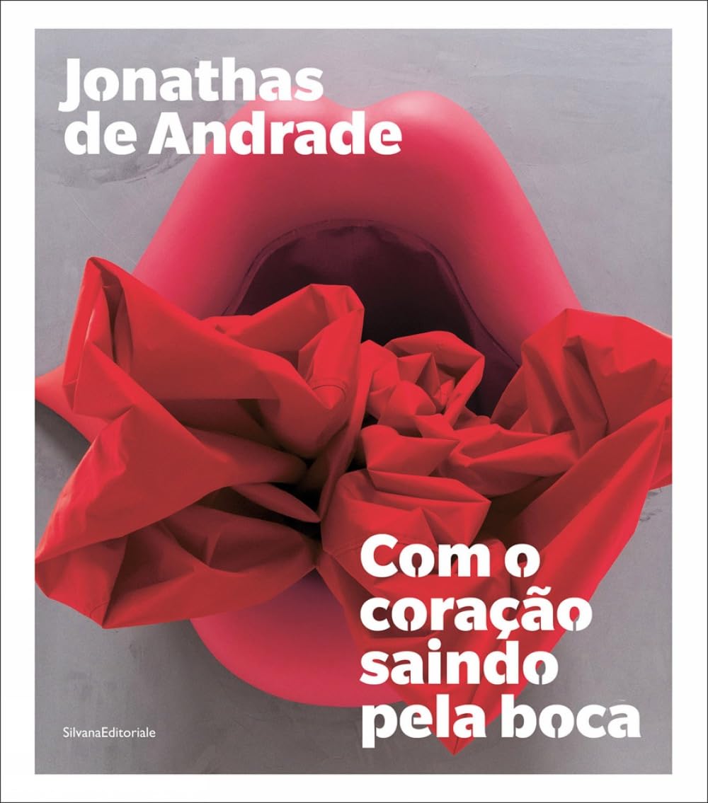 Jonathas de Andrade: Com O Coração Saindo Pela Boca: With The Heart Coming Out of the Mouth