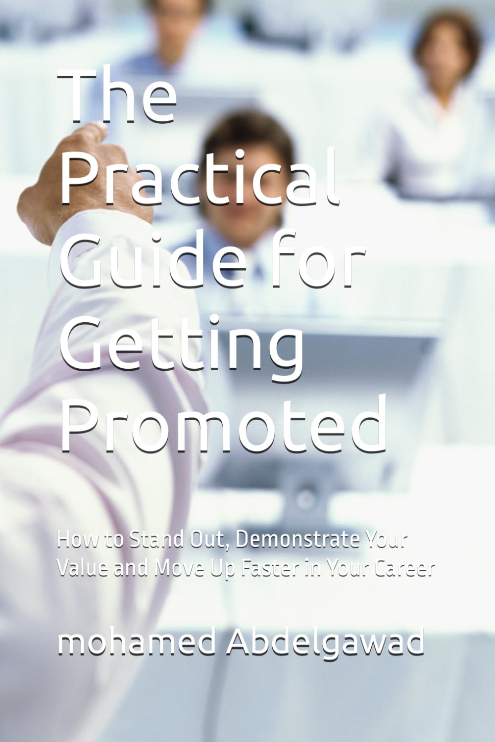 ler totalmente The Practical Guide for Getting Promoted: How to Stand Out, Demonstrate Your Value and Move Up Faster in Your Career