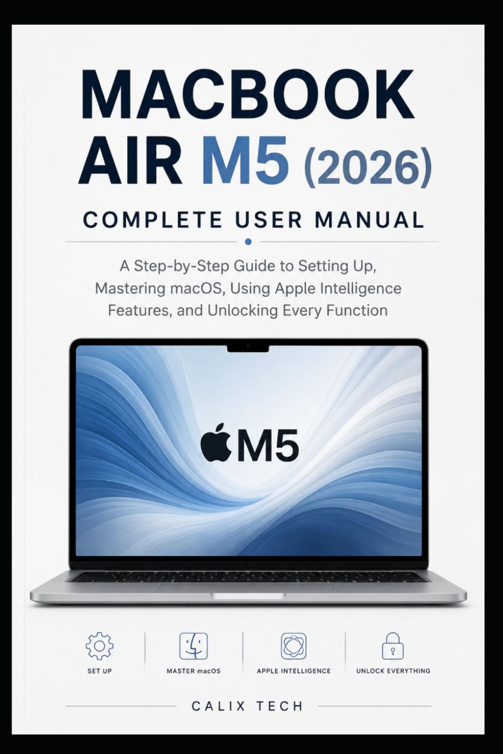 MACBOOK AIR M5 (2026) COMPLETE USER MANUAL: A Step-by-Step Guide to Setting Up, Mastering macOS, Using Apple Intelligence Features, and Unlocking Every Function (Computer & Tech Books) baixar o livro de graça