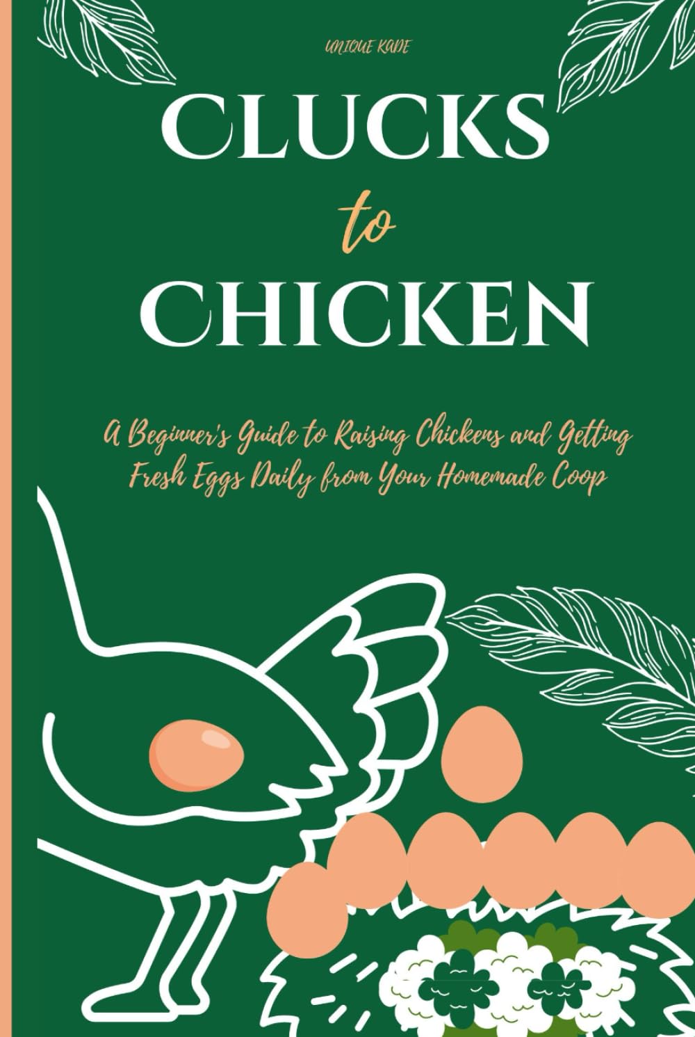 Clucks to Chicken: A Beginner's Guide to Raising Chickens and Getting Fresh Eggs Daily from Your Homemade Coop (50 mouthwatering Culinary Delights) baixar livro de graça