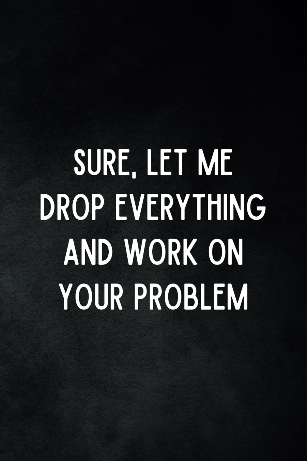 ler totalmente Sure, Let Me Drop Everything and Work On Your Problem: Funny Gag Gift Lined Notebook with Witty Sarcastic Humor - Black Cover Work Journal