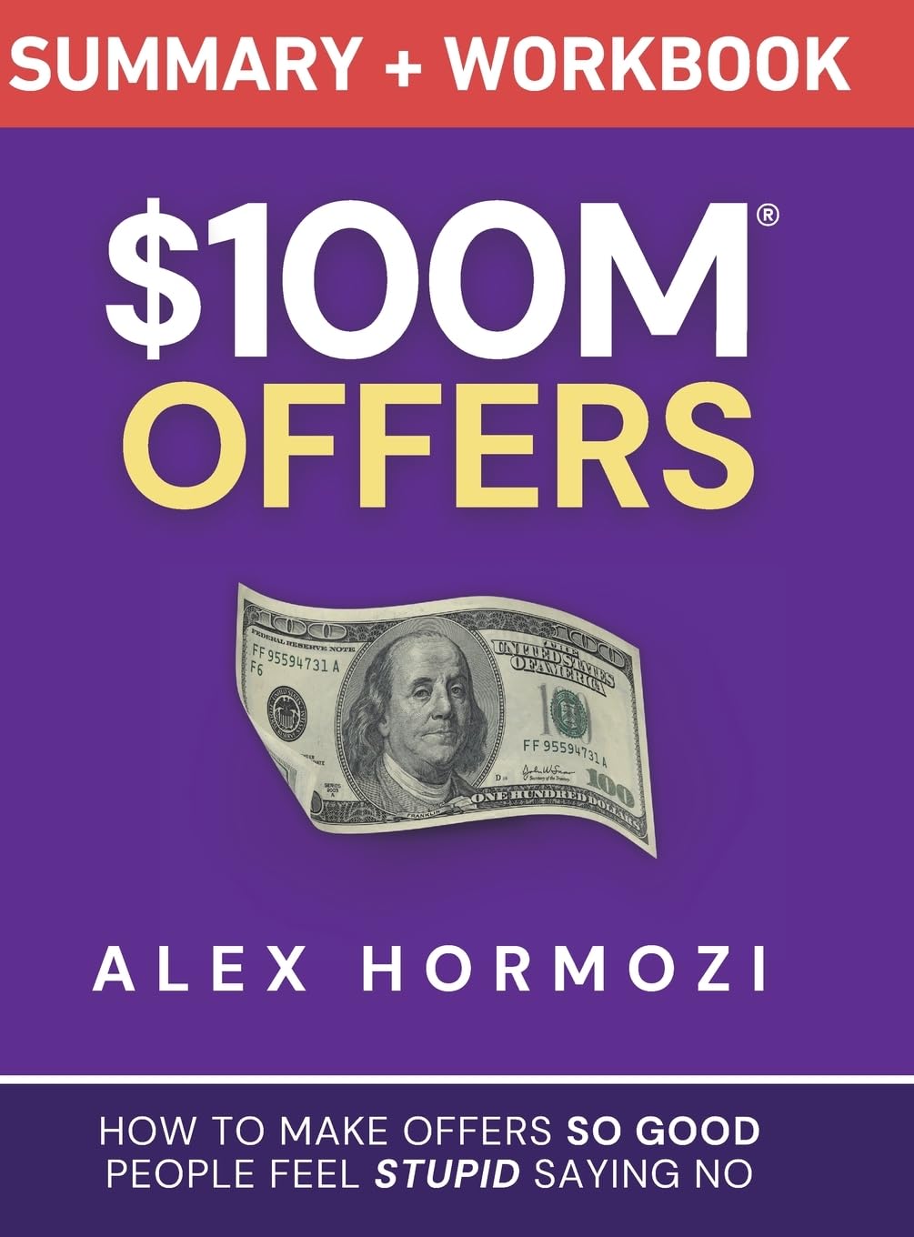 $100M Offers Summary and Workbook: How To Make Offers So Good People Feel Stupid Saying No