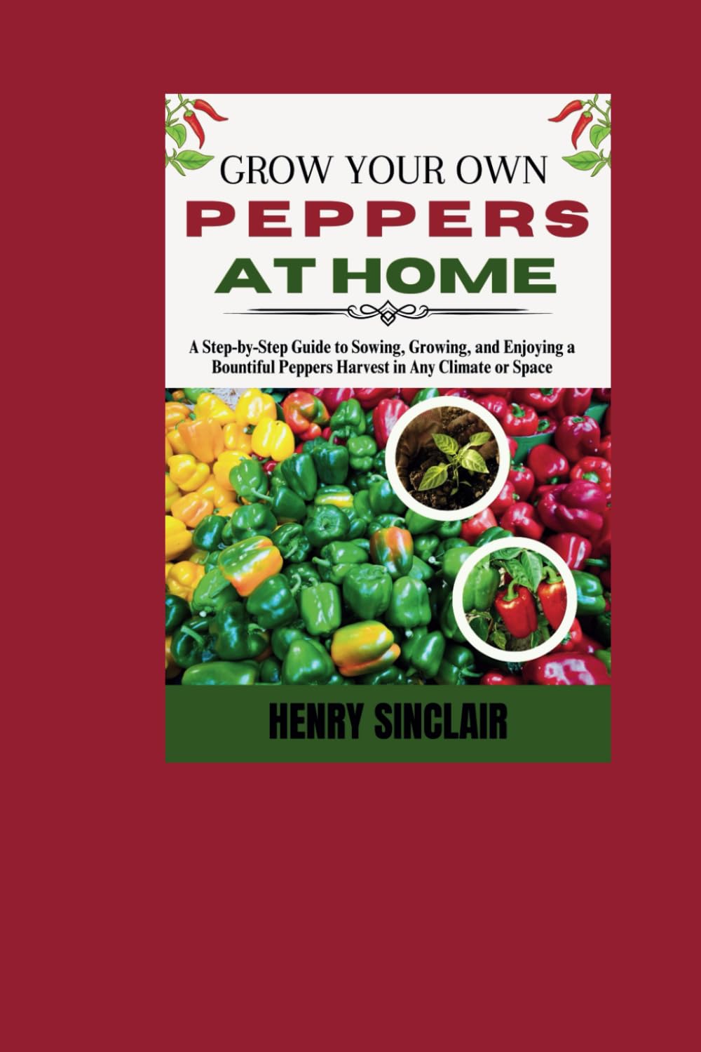 Grow Your Own Peppers at Home: A Step-by-Step Guide to Sowing, Growing, and Enjoying a Bountiful Peppers Harvest in Any Climate or Space (The Home Gardener's Guide) baixar livro de graça