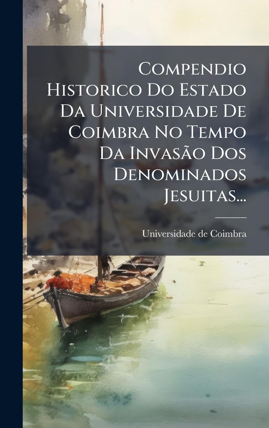 Compendio Historico Do Estado Da Universidade De Coimbra No Tempo Da Invasão Dos Denominados Jesuitas...