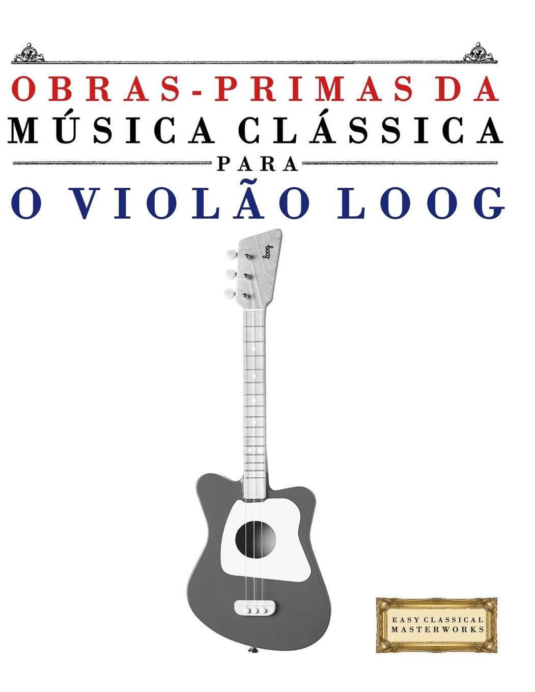 ler totalmente Obras-Primas da Música Clássica para o Violão Loog: Peças fáceis de Bach, Beethoven, Brahms, Handel, Haydn, Mozart, Schubert, Tchaikovsky, Vivaldi e Wagner