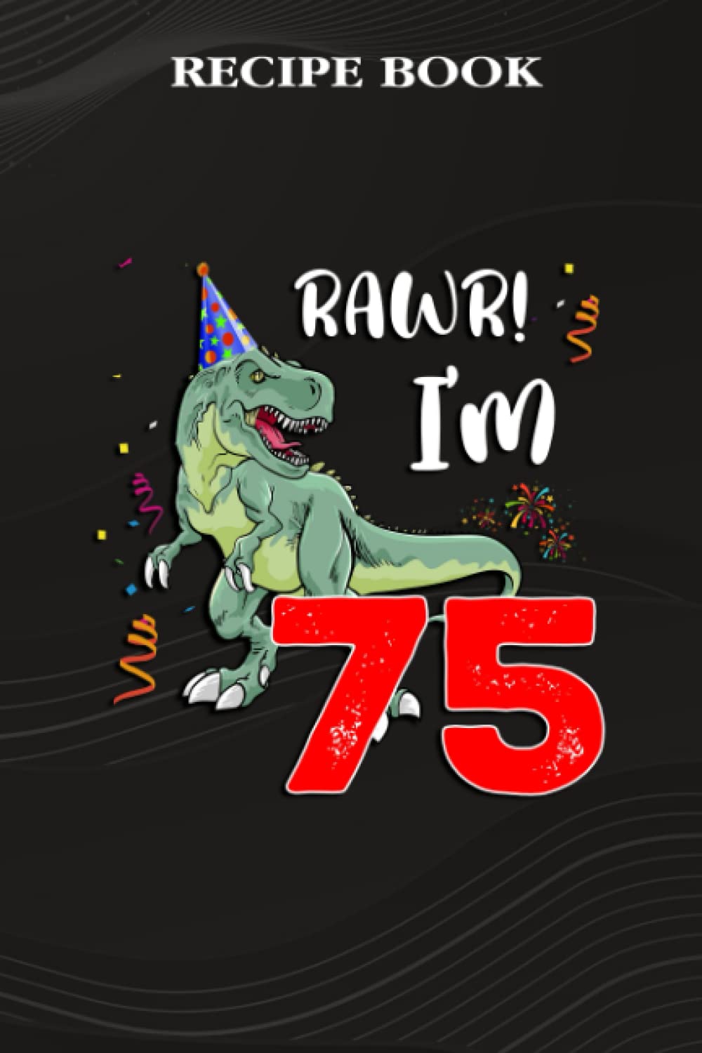 Recipe Book:Kids Rawr I'm 75 75th Birthday Dinosaur Gift: Gifts for Women: A Beautiful & Modern Keepsake Recipe Notebook & Organizer to Write in Your... Blank Recipe Book & Cookbook,Birthday Gifts baixar o livro de graça