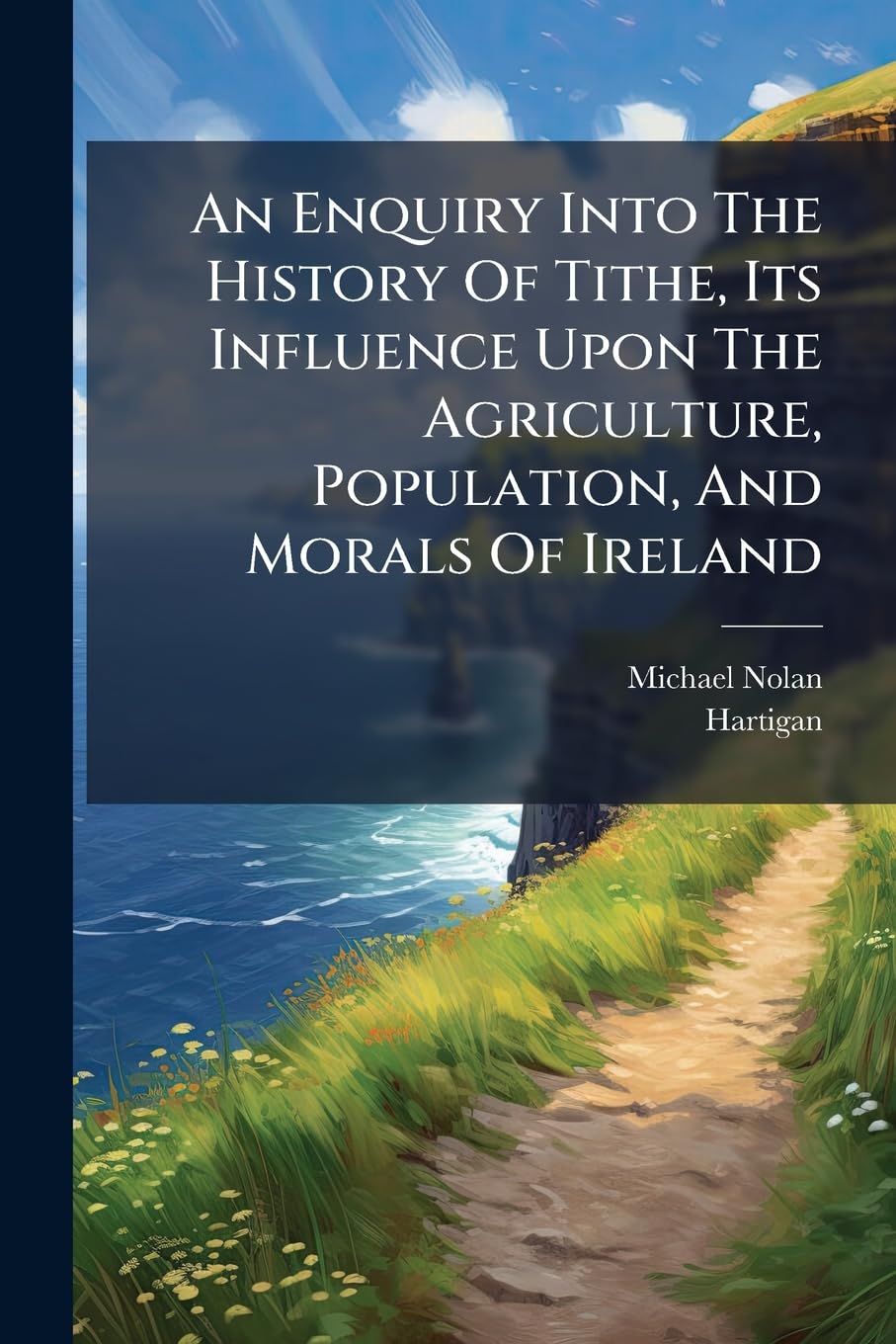 An Enquiry Into The History Of Tithe, Its Influence Upon The Agriculture, Population, And Morals Of Ireland baixar o livro de graça