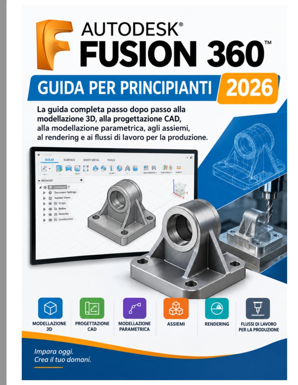Guida utente di Autodesk Fusion 360 per principianti 2026: La guida completa passo passo alla modellazione 3D, alla progettazione CAD, alla ... al rendering e ai flussi di lavoro di produz