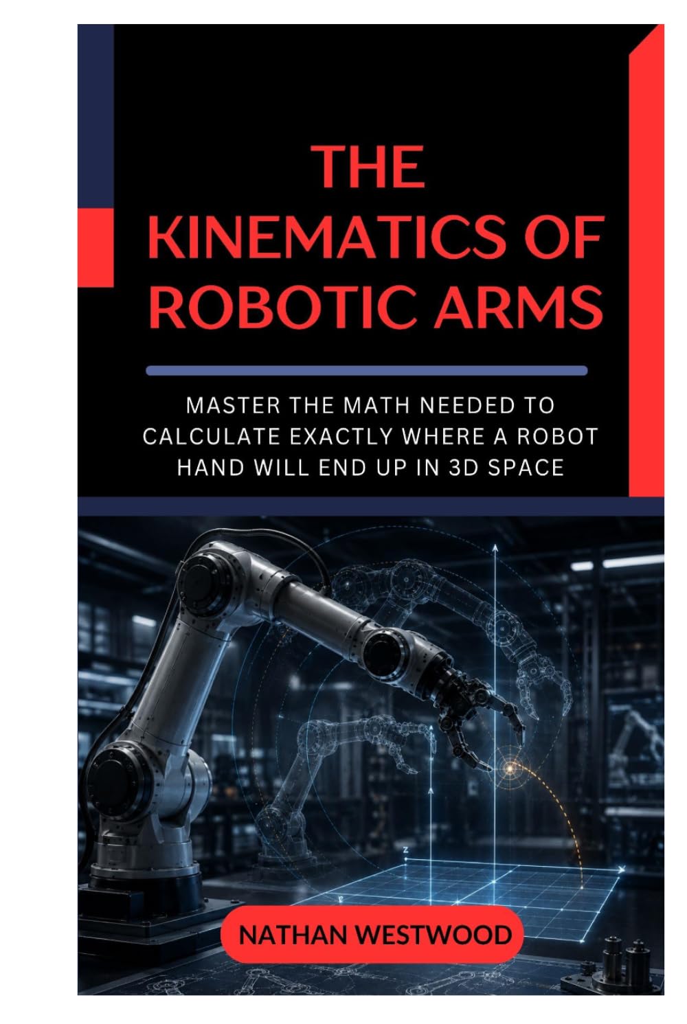 The Kinematics of Robotic Arms: Master the Math Needed to Calculate Exactly Where a Robot Hand Will End Up in 3D Space baixar o livro de graça