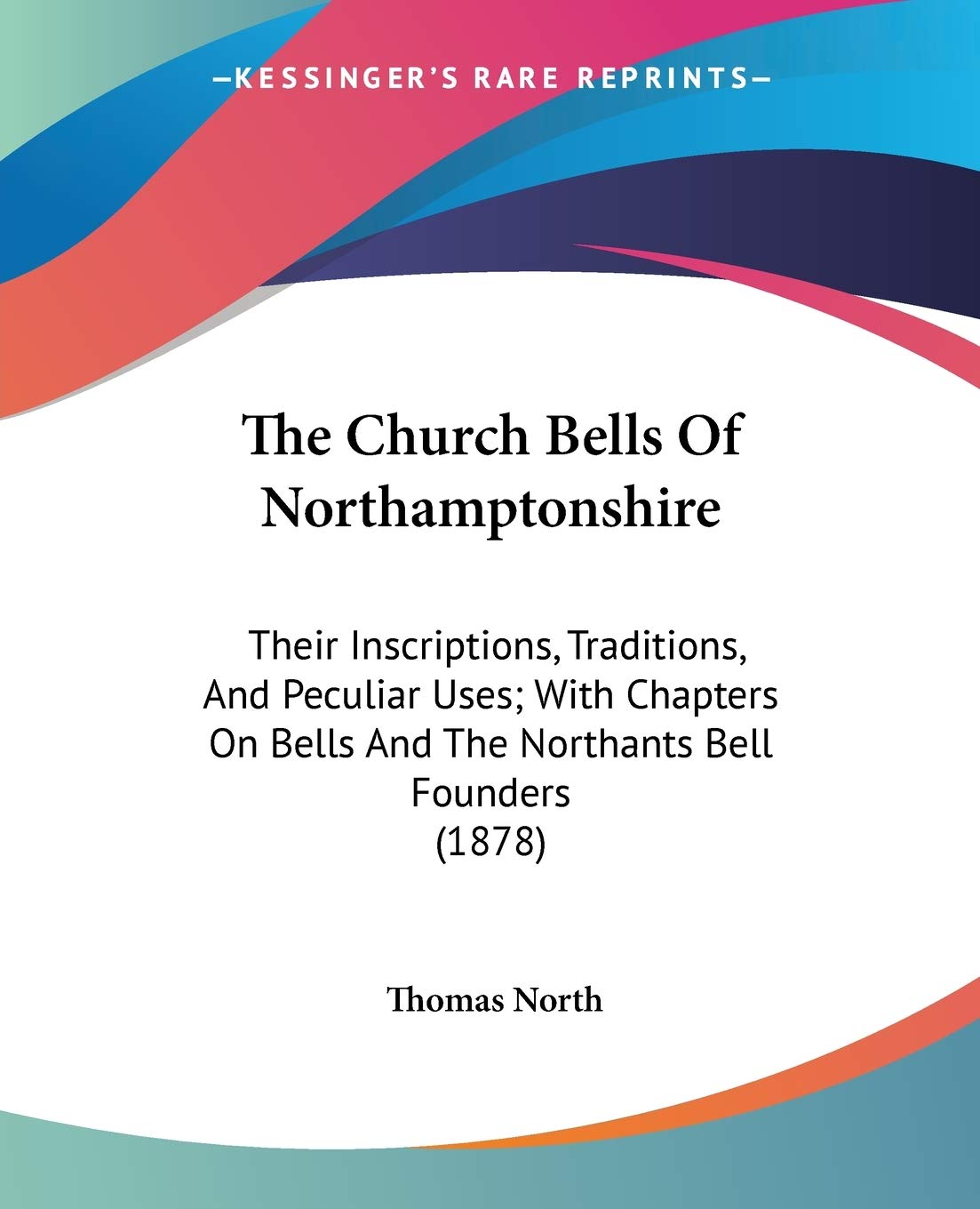 The Church Bells Of Northamptonshire: Their Inscriptions, Traditions, And Peculiar Uses; With Chapters On Bells And The Northants Bell Founders (1878) baixar o livro de graça