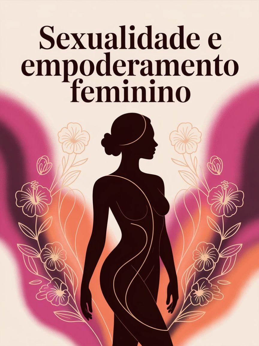 ler totalmente Sexualidade e Empoderamento Feminino - um guia essencial para mulheres que desejam reconectar-se ao próprio corpo