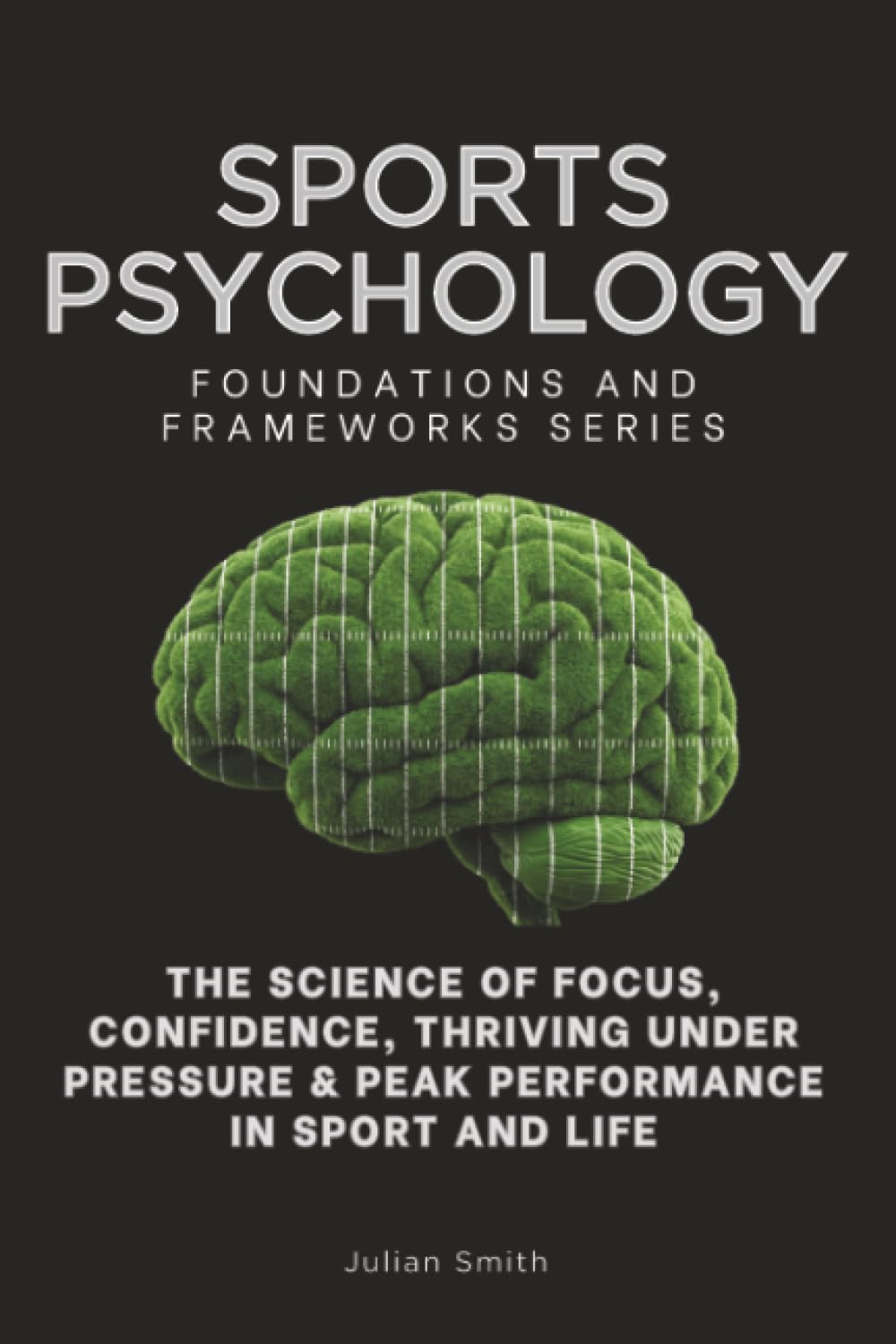 Sports Psychology, Foundations and Frameworks Series: The Science of Focus, Confidence, Thriving Under Pressure & Peak Performance in Sport and Life