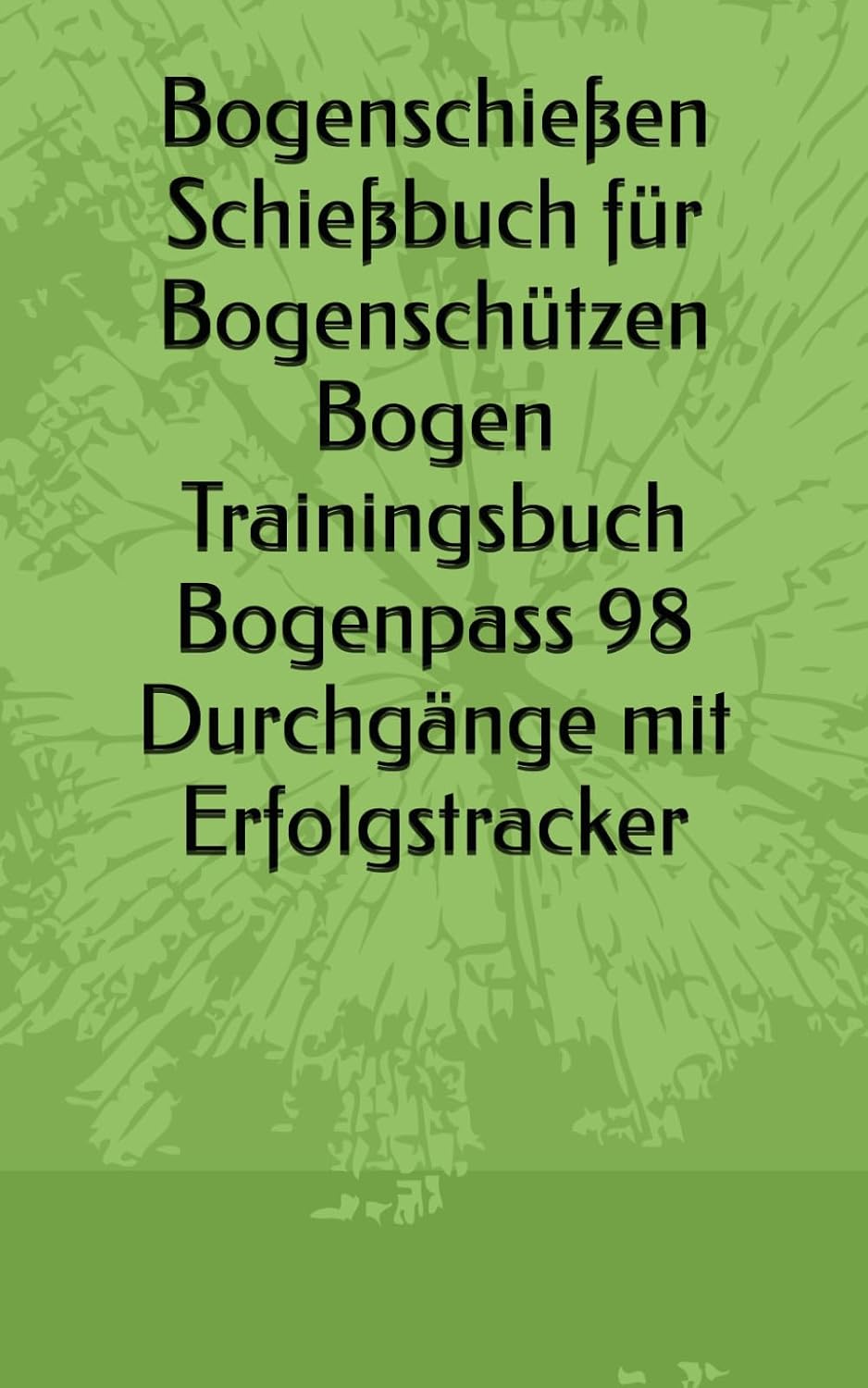ler totalmente Bogenschießen Schießbuch für Bogenschützen Bogen Trainingsbuch Bogenpass 98 Durchgänge mit Erfolgstracker (German Edition)