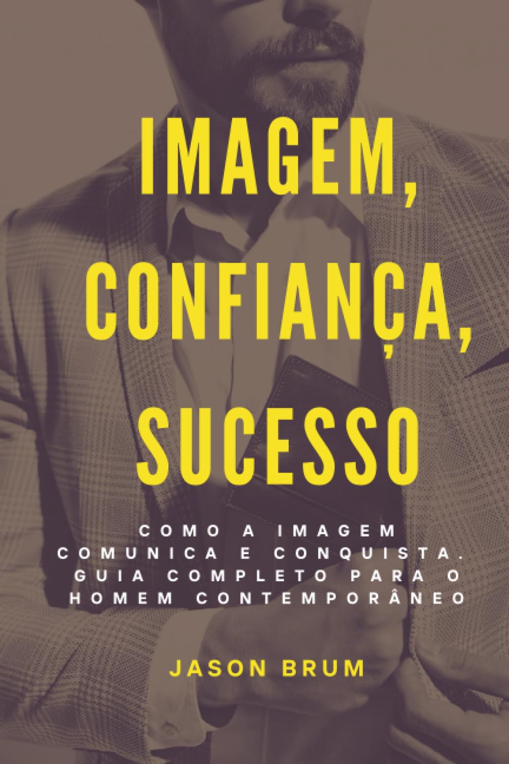 capítulo por capítulo baixar Imagem, Confiança, Sucesso.: COMO A IMAGEM COMUNICA E CONQUISTA. GUIA PARA HOMENS QUE ACHAM QUE NÃO PRECISAM (Portuguese Edition)