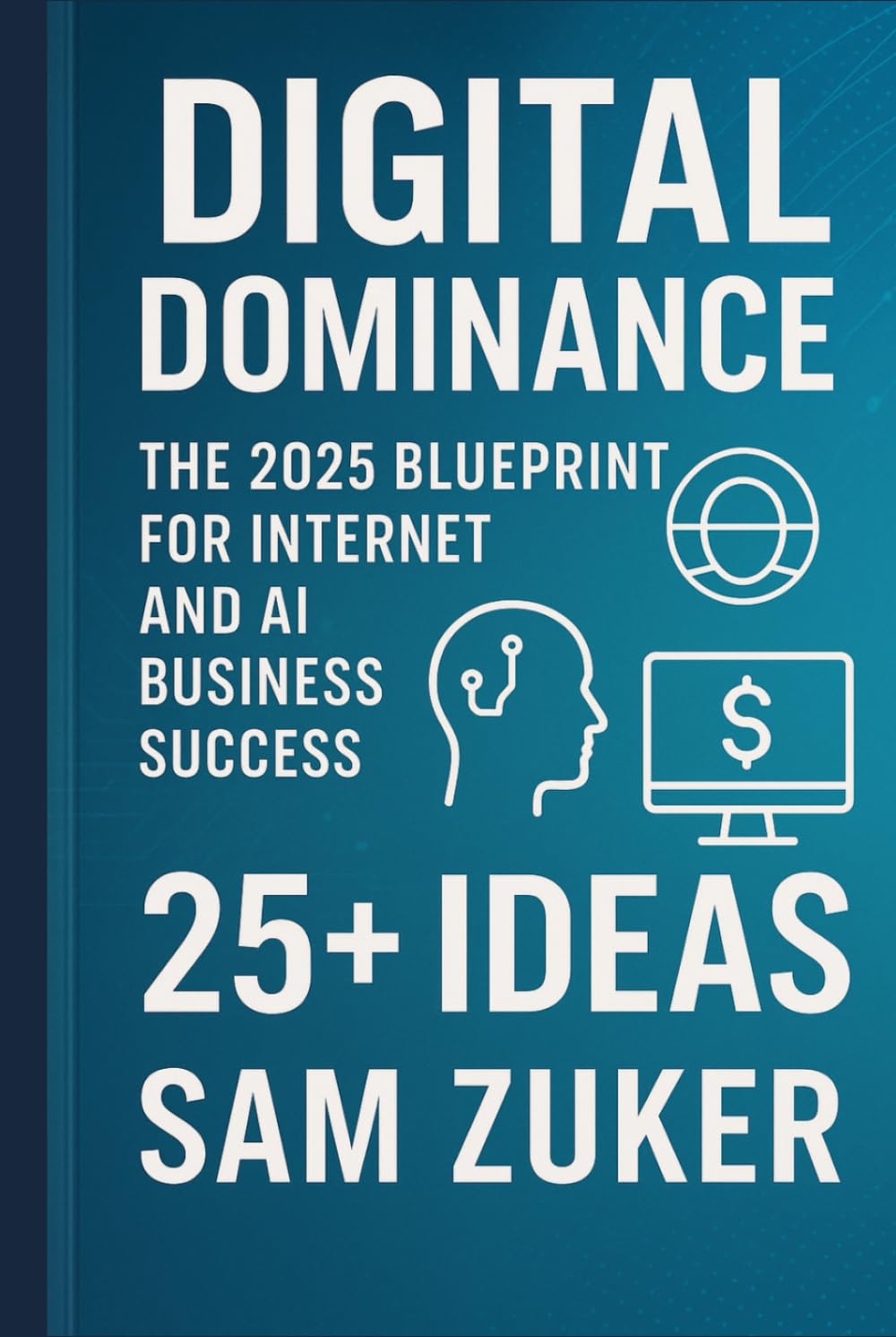 Digital Dominance: The 2025 Blueprint for Internet and AI: Business Success. 25+ IDEAS