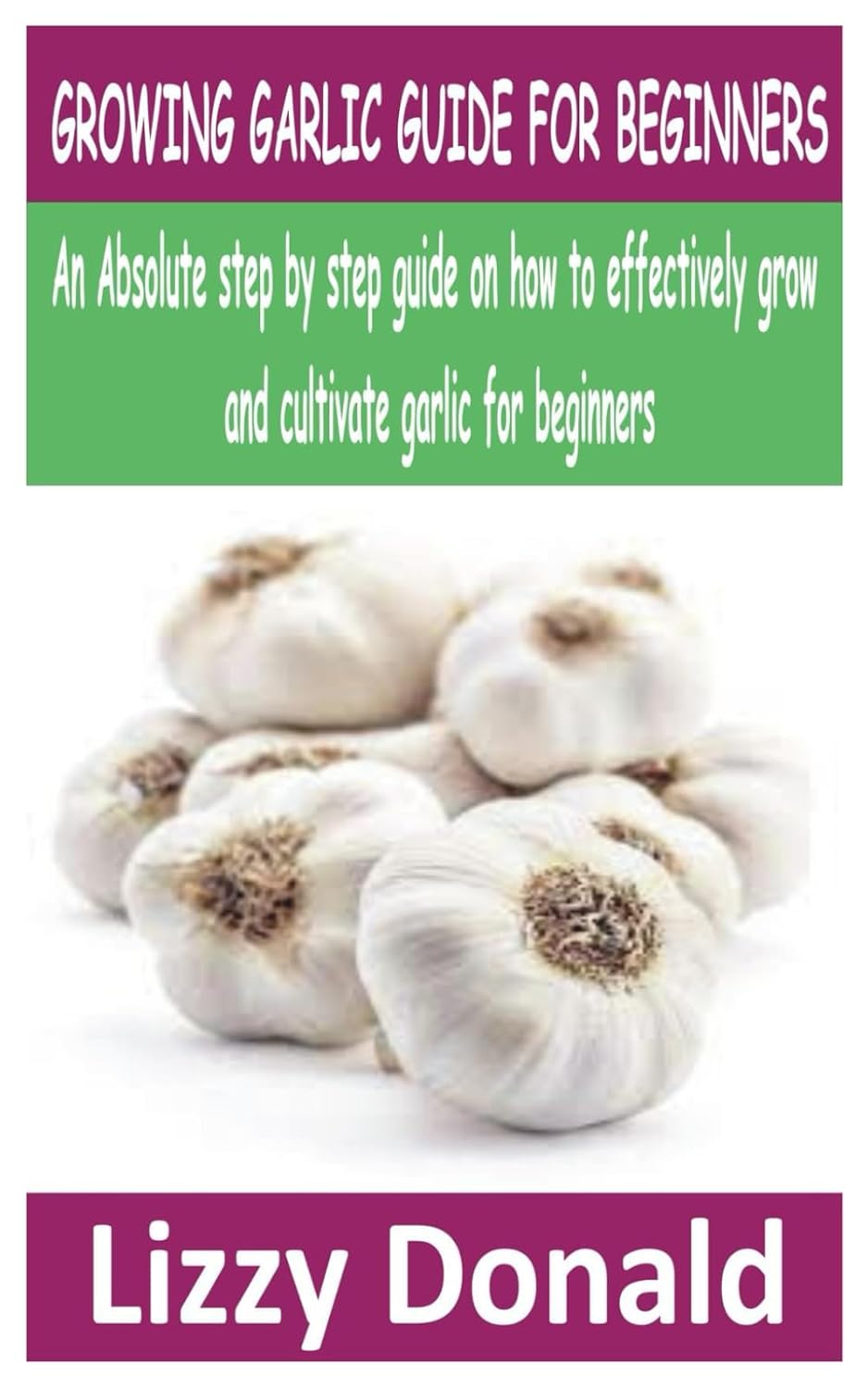 ler totalmente GROWING GARLIC GUIDE FOR BEGINNERS: An Absolute step by step guide on how to effectively grow and cultivate garlic for beginners