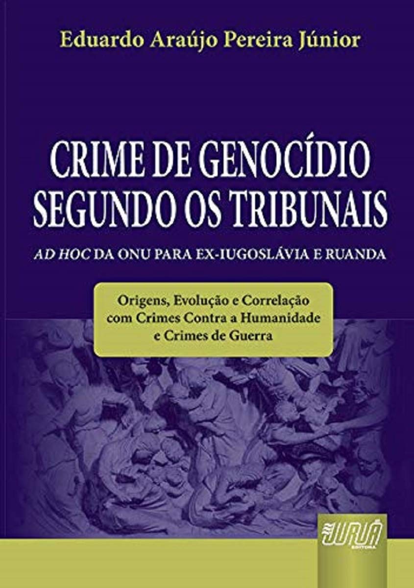 ler totalmente Crime de Genocídio Segundo os Tribunais Ad Hoc da ONU para Ex-Iugoslávia e Ruanda: Origens, Evolução e Correlação com Crimes Contra a Humanidade e Crimes de Guerra