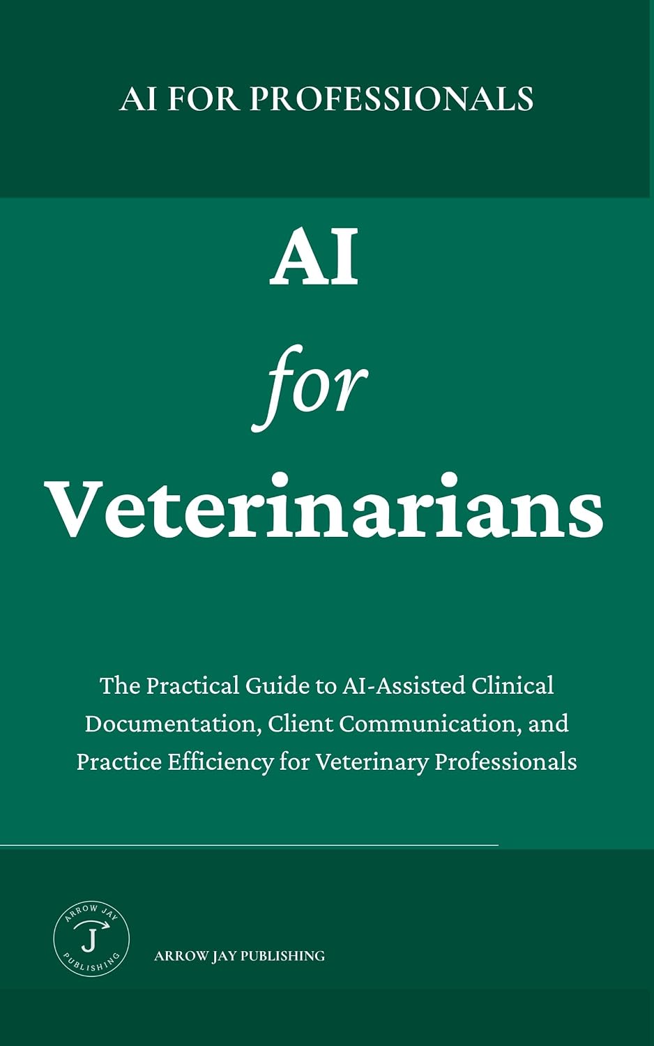 AI for Veterinarians: A Practical Guide to AI Tools, Clinical Documentation, and Workflows for the Modern Veterinary Practice (AI for Professionals) (English Edition)