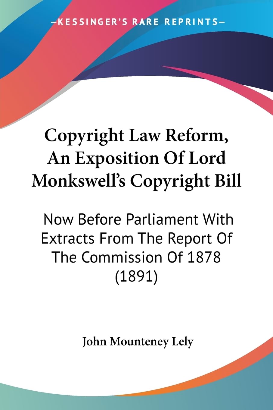 ler totalmente Copyright Law Reform, An Exposition Of Lord Monkswell's Copyright Bill: Now Before Parliament With Extracts From The Report Of The Commission Of 1878 (1891)