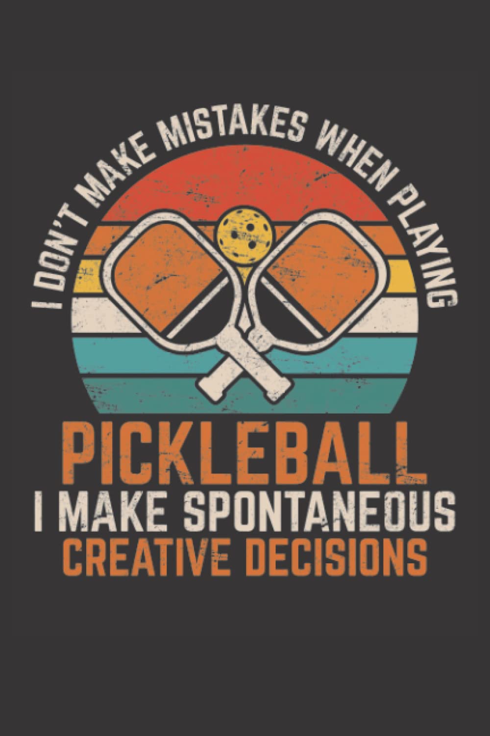 I Don't Make Mistakes When Playing Pickleball I Make Spontaneous Creative Decisions: Pickleball Journal