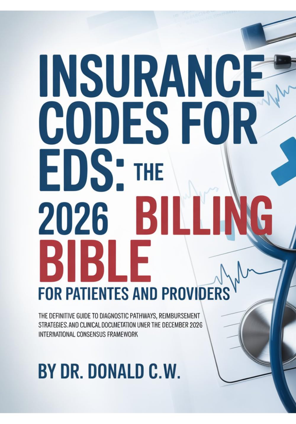 INSURANCE CODES FOR EDS: THE 2026 BILLING BIBLE FOR PATIENTS AND PROVIDERS: The Definitive Guide to Diagnostic Pathways, Reimbursement Strategies, and ... (The ED Syndrome Complete Guide Series)
