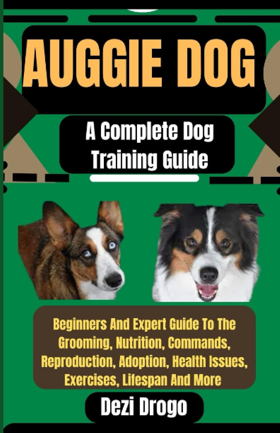 Auggie Dog A Complete Dog Training Guide: Beginners And Expert Guide To The Grooming, Nutrition, Commands, Reproduction, Adoption, Health Issues, Exercises, Lifespan And More baixar o livro de graça