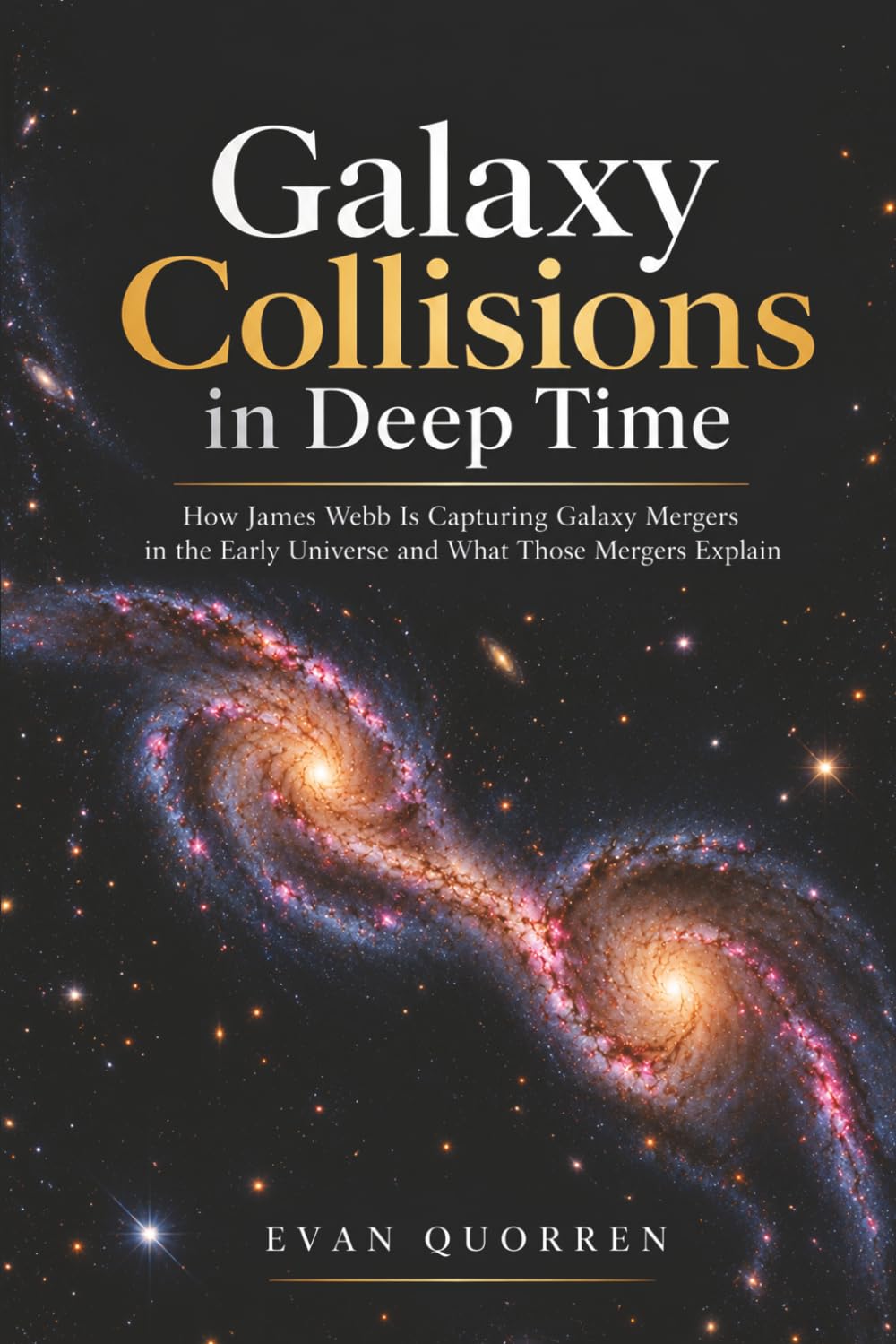 Galaxy Collisions in Deep Time: How James Webb Is Capturing Galaxy Mergers in the Early Universe and What Those Mergers Explain (James Webb & The New Universe)