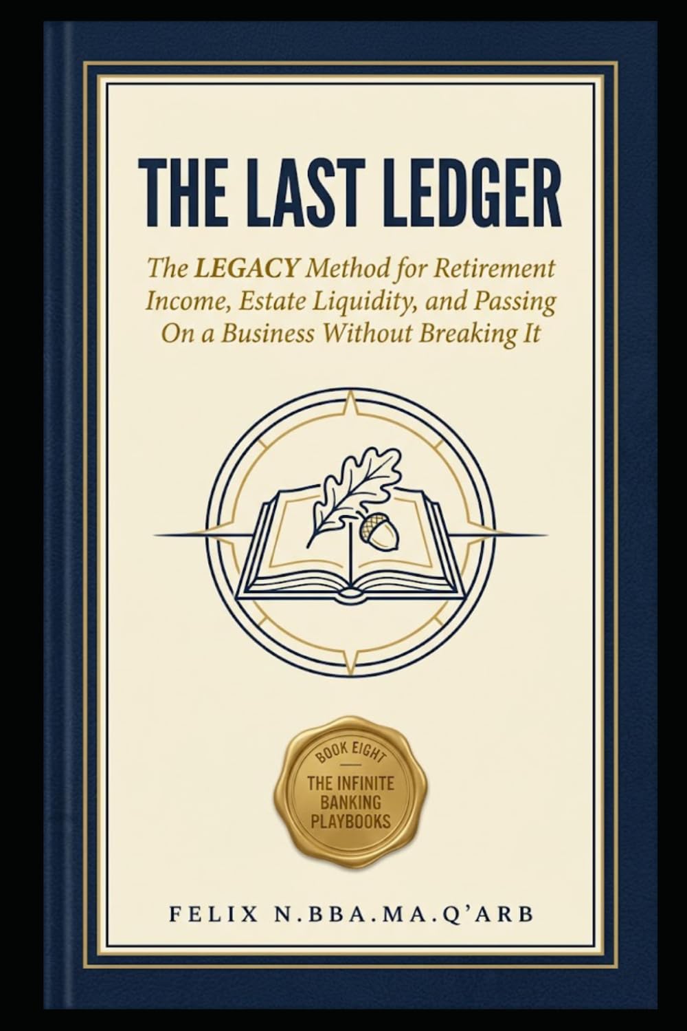 THE LAST LEDGER: The LEGACY Method for Retirement Income, Estate Liquidity, and Passing On a Business Without Breaking It