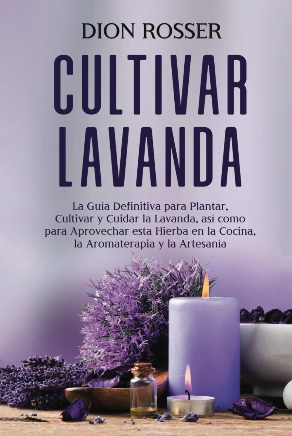 Cultivar lavanda: La guía definitiva para plantar, cultivar y cuidar la lavanda, así como para aprovechar esta hierba en la cocina, la aromaterapia y... (Cultivar su propia comida) (Spanish Edition) baixar o livro de graça