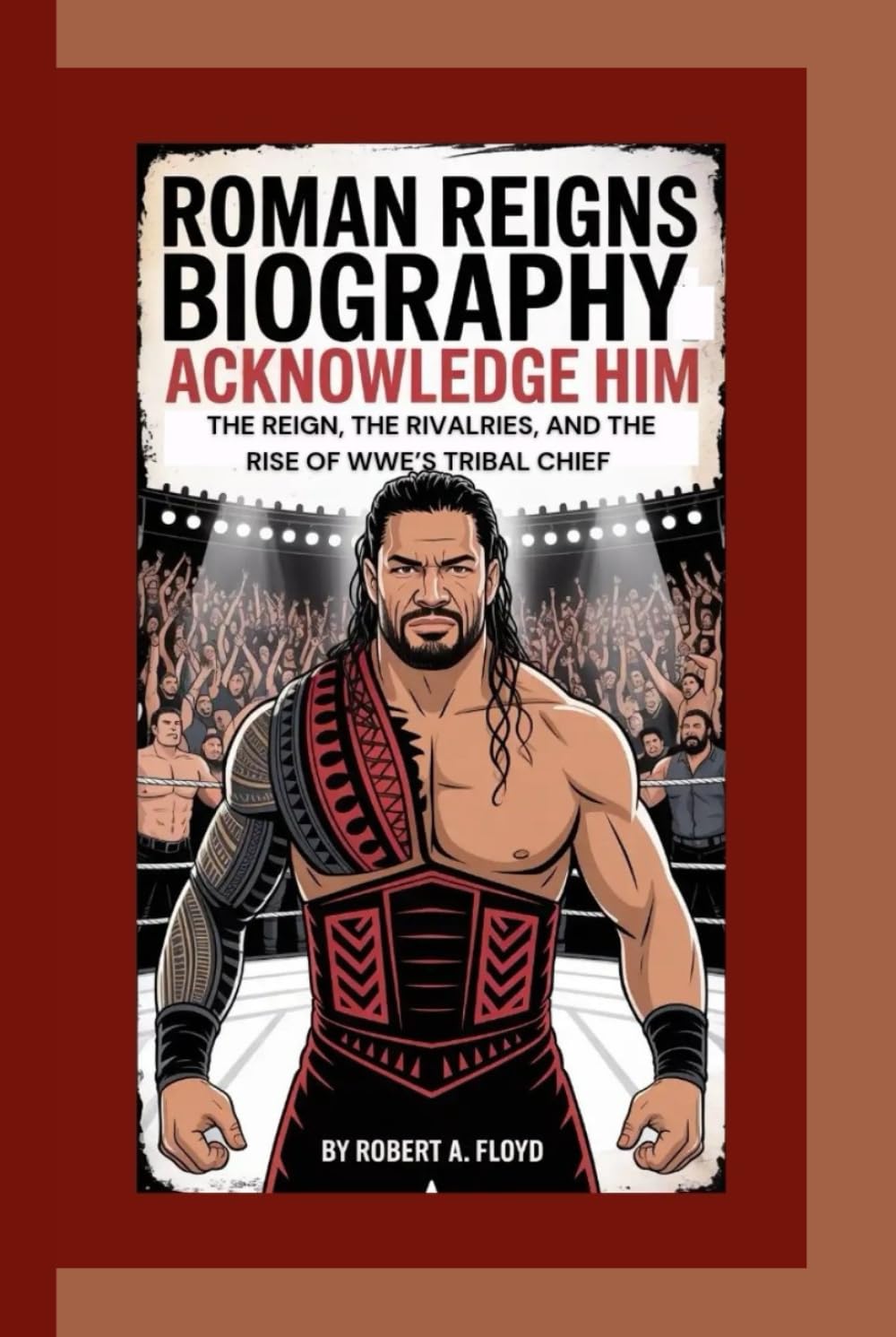 ROMAN REIGNS BIOGRAPHY: Acknowledge Him — The Reign, the Rivalries, and the Rise of WWE’s Tribal Chief baixar o livro de graça