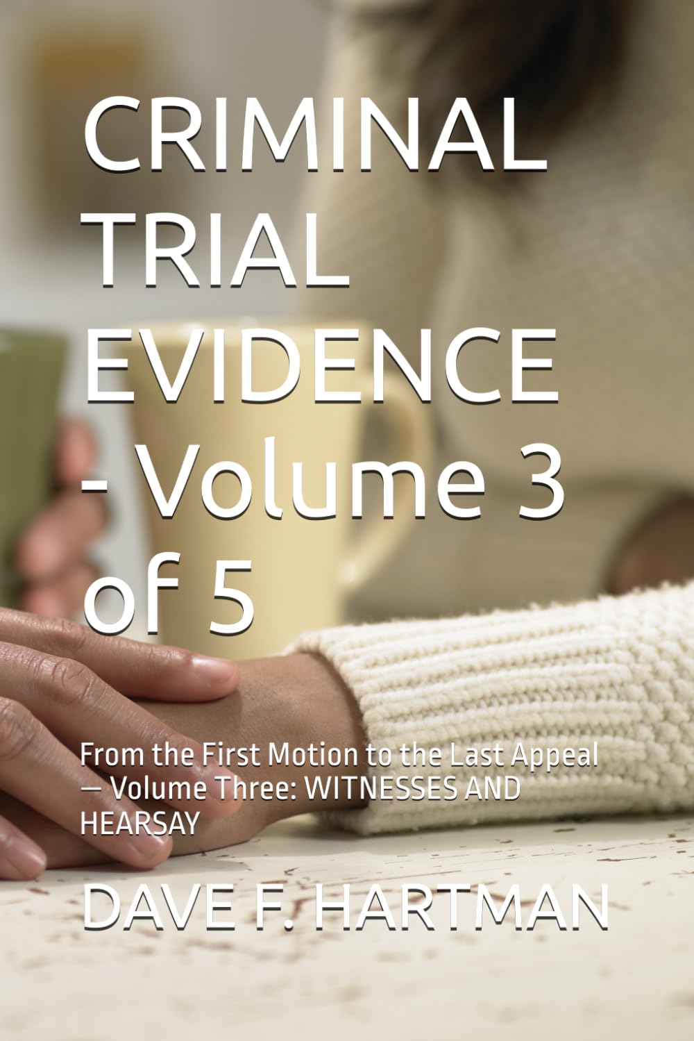 ler totalmente CRIMINAL TRIAL EVIDENCE - Volume 3 of 5: From the First Motion to the Last Appeal - Volume Three: WITNESSES AND HEARSAY