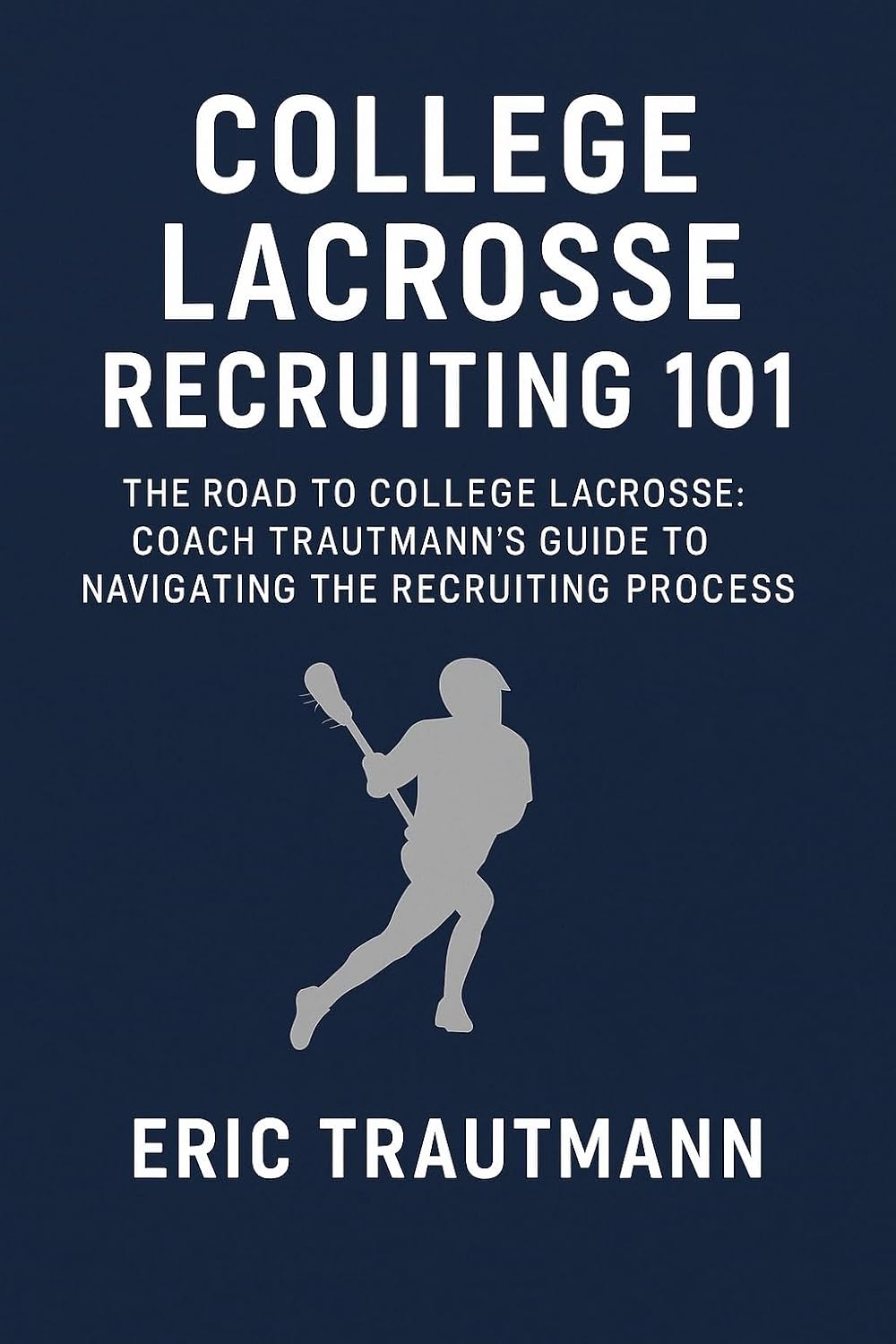 College Lacrosse Recruiting 101: The Road to College Lacrosse: Coach Trautmann’s Guide to Navigating the Recruiting Process (English Edition) baixar livro de graça