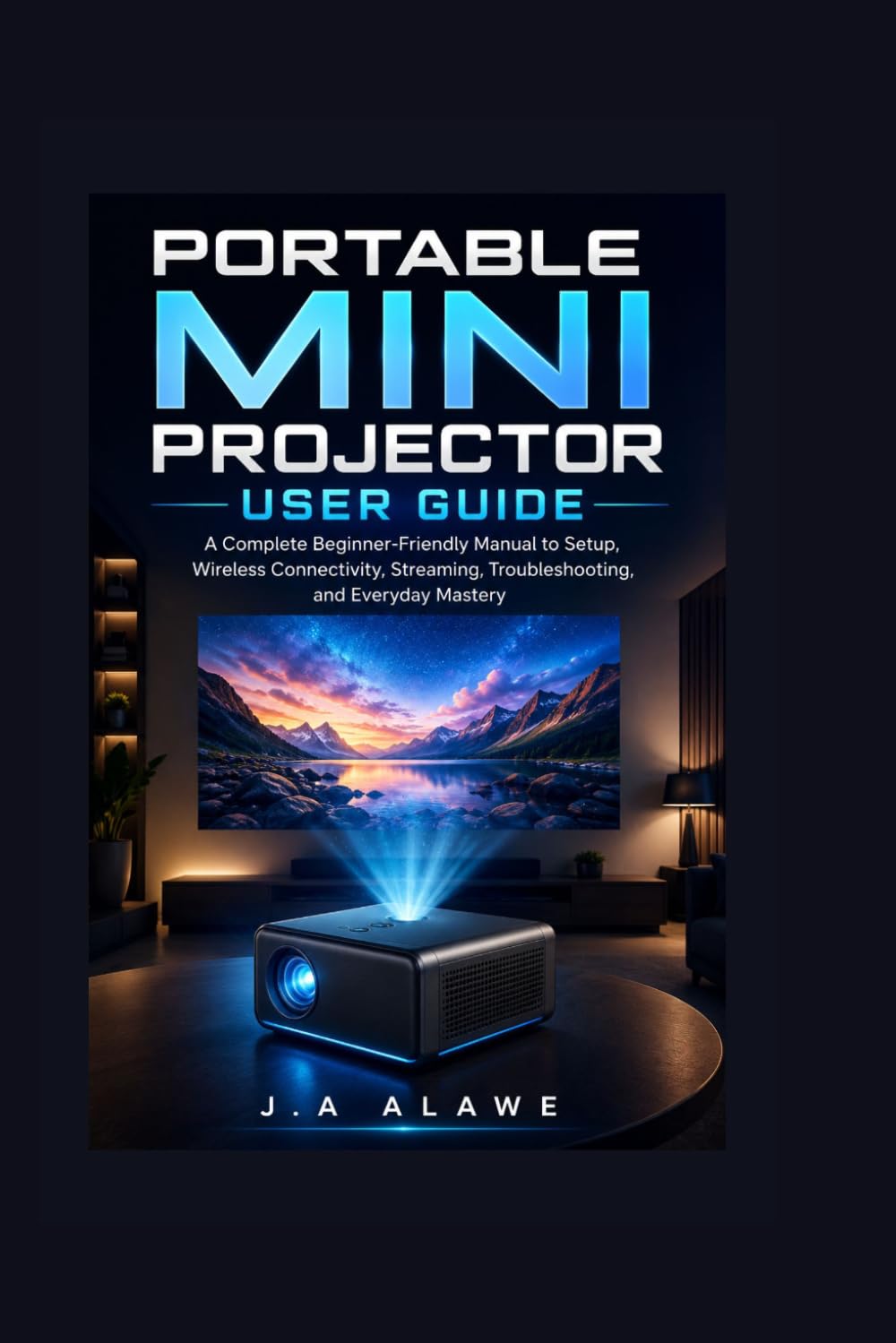 Portable Mini Projector User Guide: A Complete Beginner-Friendly Manual to Setup, Wireless Connectivity, Streaming, Troubleshooting, and Everyday Mastery baixar o livro de graça