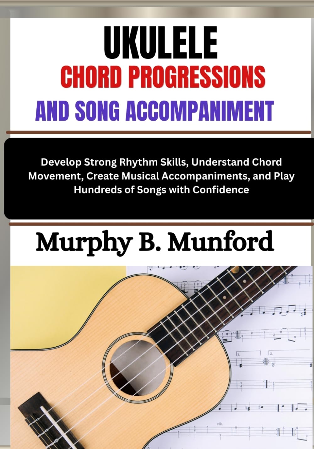 capítulo por capítulo baixar Ukulele Chord Progressions and Song Accompaniment: Develop Strong Rhythm Skills, Understand Chord Movement, Create Musical Accompaniments, and Play Hundreds of Songs with Confidence